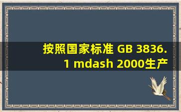 按照国家标准 GB 3836. 1 — 2000生产的专供煤矿井下使用的防爆电气...