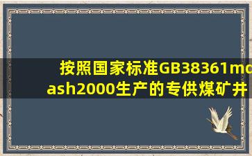 按照国家标准GB38361—2000生产的专供煤矿井下使用的防爆电气...