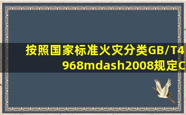 按照国家标准《火灾分类》GB/T4968—2008规定C类火灾是指。