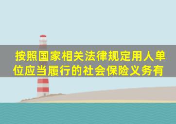 按照国家相关法律规定,用人单位应当履行的社会保险义务有( )