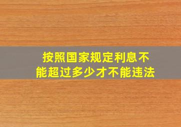 按照国家规定利息不能超过多少才不能违法