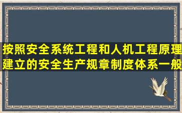 按照安全系统工程和人机工程原理建立的安全生产规章制度体系,一般...