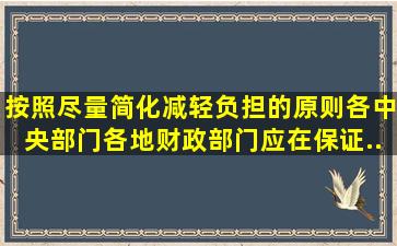 按照尽量简化、减轻负担的原则,各中央部门、各地财政部门应在保证...