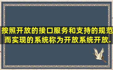 按照开放的接口、服务和支持的规范而实现的系统称为开放系统。开放...