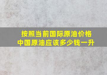 按照当前国际原油价格中国原油应该多少钱一升