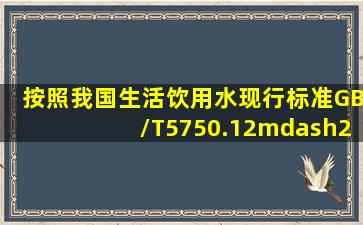 按照我国生活饮用水现行标准(GB/T5750.12—2006)的规定,不属于生活...