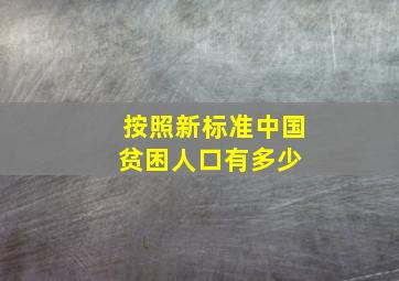 按照新标准,中国贫困人口有多少 