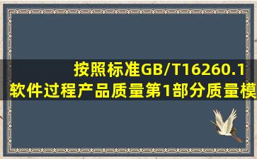 按照标准GB/T16260.1《软件过程产品质量第1部分质量模型》规定,...