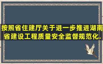 按照省住建厅《关于进一步推进湖南省建设工程质量安全监督规范化...