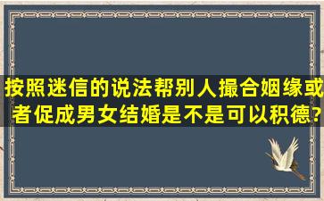 按照迷信的说法,帮别人撮合姻缘,或者促成男女结婚,是不是可以积德?