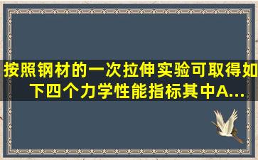 按照钢材的一次拉伸实验,可取得如下四个力学性能指标,其中( ) A...