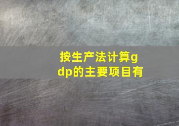 按生产法计算gdp的主要项目有