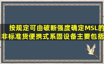 按规定,可由破断强度确定MSL的非标准货便携式系固设备主要包括:()①...