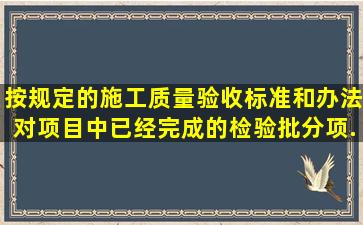 按规定的施工质量验收标准和办法,对项目中已经完成的检验批、分项...