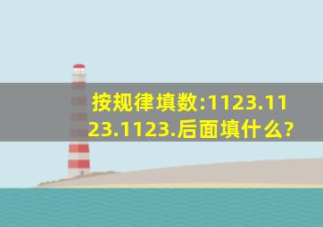 按规律填数:1123.1123.1123.后面填什么?