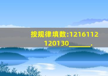 按规律填数:12,16,112,120,130,______.