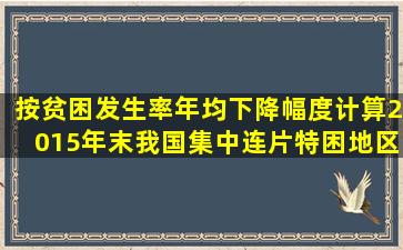 按贫困发生率年均下降幅度计算,2015年末我国集中连片特困地区农村...