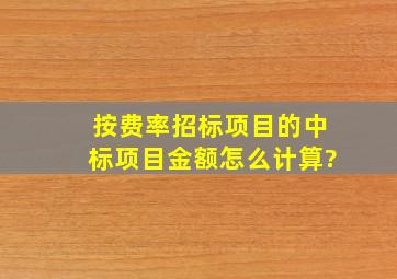 按费率招标项目的中标项目金额怎么计算?