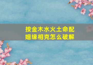 按金木水火土命配姻缘相克怎么破解