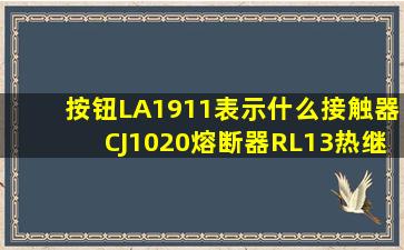 按钮LA1911表示什么接触器CJ1020熔断器RL13热继电器JR1620