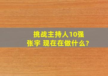 挑战主持人10强 张宇 现在在做什么?