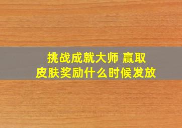 挑战成就大师 赢取皮肤奖励什么时候发放