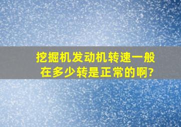 挖掘机发动机转速一般在多少转是正常的啊?