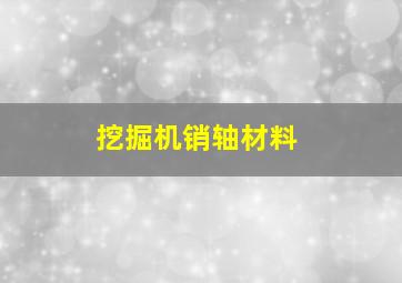 挖掘机销轴材料