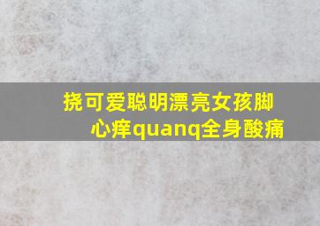 挠可爱聪明漂亮女孩脚心痒quanq全身酸痛