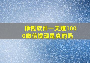 挣钱软件一天赚1000微信提现是真的吗 