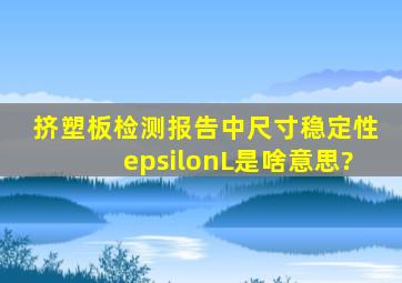 挤塑板检测报告中尺寸稳定性εL是啥意思?