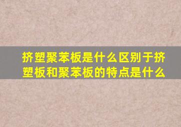 挤塑聚苯板是什么区别于挤塑板和聚苯板的特点是什么