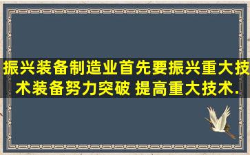 振兴装备制造业,首先要振兴重大技术装备,努力突破( ),提高重大技术...