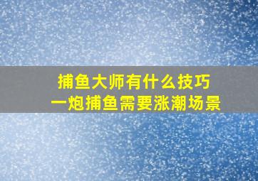 捕鱼大师有什么技巧 一炮捕鱼需要涨潮场景