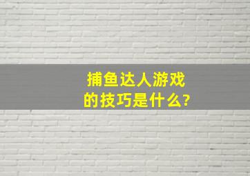 捕鱼达人游戏的技巧是什么?