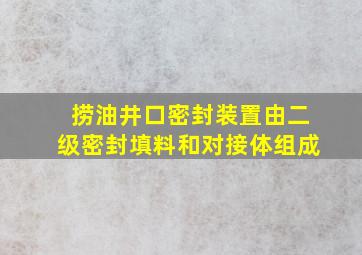 捞油井口密封装置由()、二级密封填料和对接体组成。