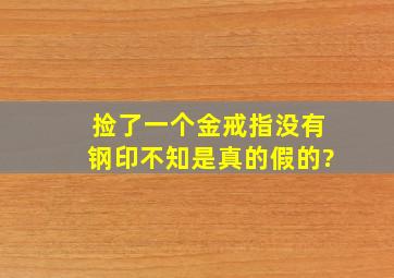 捡了一个金戒指没有钢印不知是真的假的?