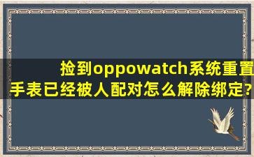 捡到oppowatch系统重置手表已经被人配对怎么解除绑定?