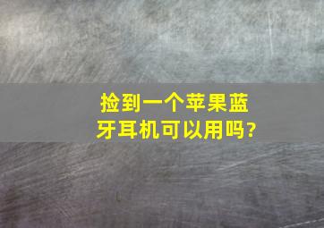 捡到一个苹果蓝牙耳机可以用吗?