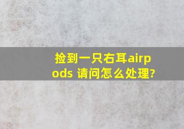 捡到一只右耳airpods 请问怎么处理?