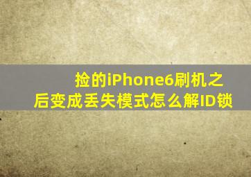 捡的iPhone6刷机之后变成丢失模式怎么解ID锁