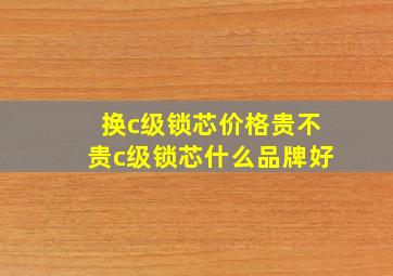 换c级锁芯价格贵不贵c级锁芯什么品牌好