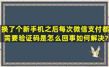 换了个新手机之后,每次微信支付都需要验证码是怎么回事,如何解决?