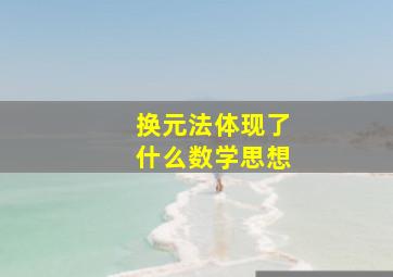 换元法体现了什么数学思想