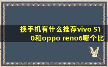 换手机有什么推荐,vivo S10和oppo reno6哪个比较好?