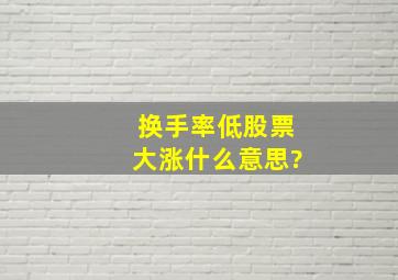 换手率低,股票大涨什么意思?