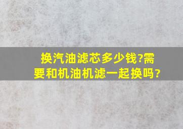 换汽油滤芯多少钱?需要和机油机滤一起换吗?