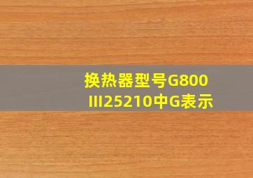 换热器型号G800Ⅲ25210中,G表示()。
