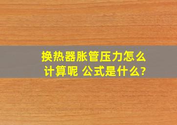 换热器胀管压力怎么计算呢 公式是什么?