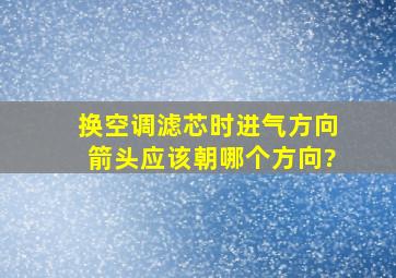 换空调滤芯时,进气方向箭头应该朝哪个方向?